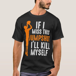 If I Miss This Jumpshot I'll Kill Myself Basketbal T-Shirt