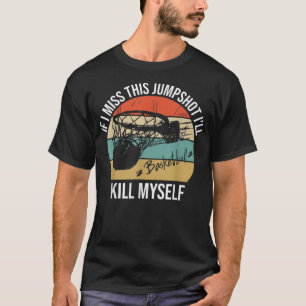 If I Miss This Jumpshot I'll Kill Myself T-Shirt