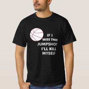 if i miss this jumpshot i'll kill myself T-Shirt
