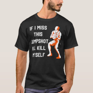 If I Miss This Jumpshot I'll Kill Myself T-Shirt