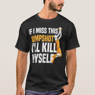 If I Miss This Jumpshot I'll Kill Myself T-Shirt
