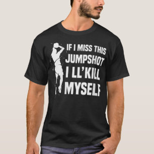 If I Miss This Jumpshot I'll Kill Myself T-Shirt