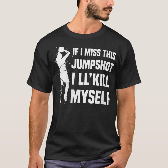 If I Miss This Jumpshot I'll Kill Myself T-Shirt (Front)