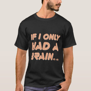 If I Only Had A Brain Humour Quote T-Shirt