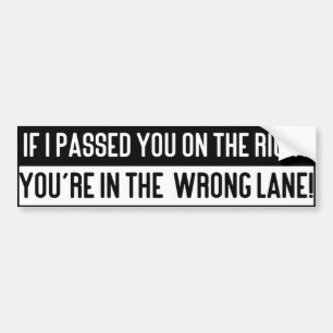 If I Passed You on The Right you're in the Wrong.. Bumper Sticker