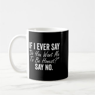If I Say Do You Want Me To Be Honest Say Funny Coffee Mug
