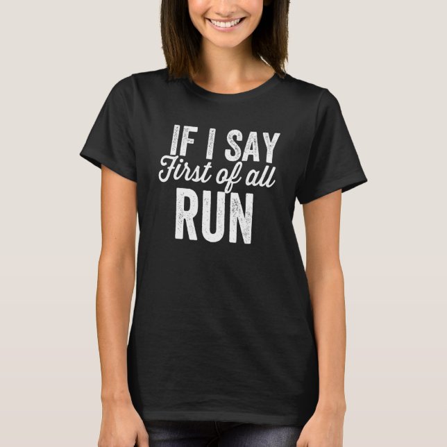If I Say First Of All Run  Sarcastic T-Shirt (Front)