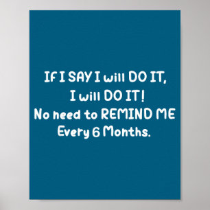 If I Say I Will Do It No Need To Remind Me Every 6 Poster