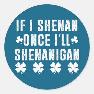 If i shenan i'll shenanigan funny st patricks day classic round sticker