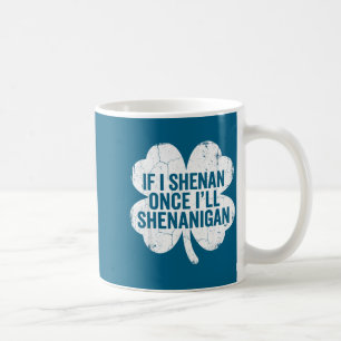 If i shenan i'll shenanigan st patrick's day funny coffee mug