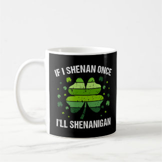 If I Shenan Once I’ll Shenanigan Coffee Mug
