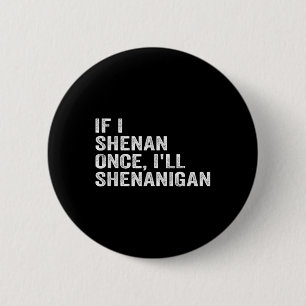 If I Shenan Once Ill Shenanigan Funny Quote  6 Cm Round Badge