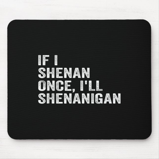 If I Shenan Once I'll Shenanigan Funny Quote  Mouse Pad (Front)
