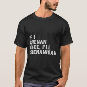 If I Shenan Once Ill Shenanigan Funny Quote  T-Shirt