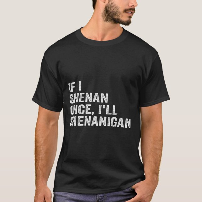 If I Shenan Once Ill Shenanigan Funny Quote  T-Shirt (Front)