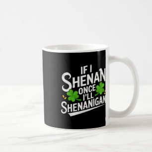 If I Shenan Once I'll Shenanigan St Patricks Day  Coffee Mug