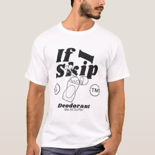 If I skip deodorant we all suffer T-Shirt
