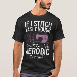 If I Stitch Fast Enough Does It Count As Aerobic T-Shirt