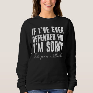 If I Ve Ever Offended You I M Sorry That You Are A Sweatshirt