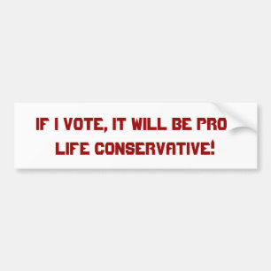 IF I vote, it will be pro-life conservative! Bumper Sticker