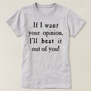 If I Want Your Opinion I'll Beat It Out Of You T-Shirt