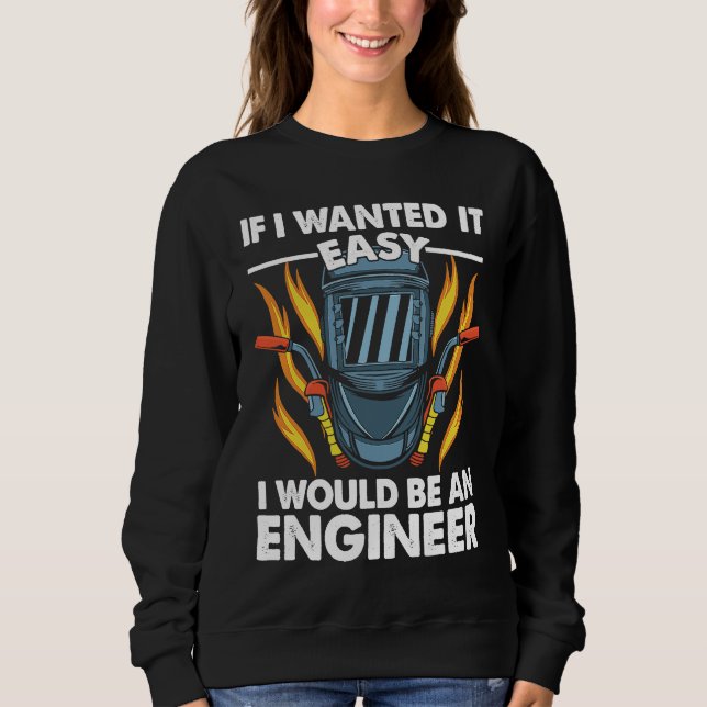 If I wanted it easy I would be an Engineer Welder  Sweatshirt (Front)