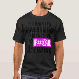If I Wanted The Government In My Uterus Iu2019d F# T-Shirt