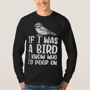 If I Was A Bird I Know Who I'd Poop On 1 T-Shirt