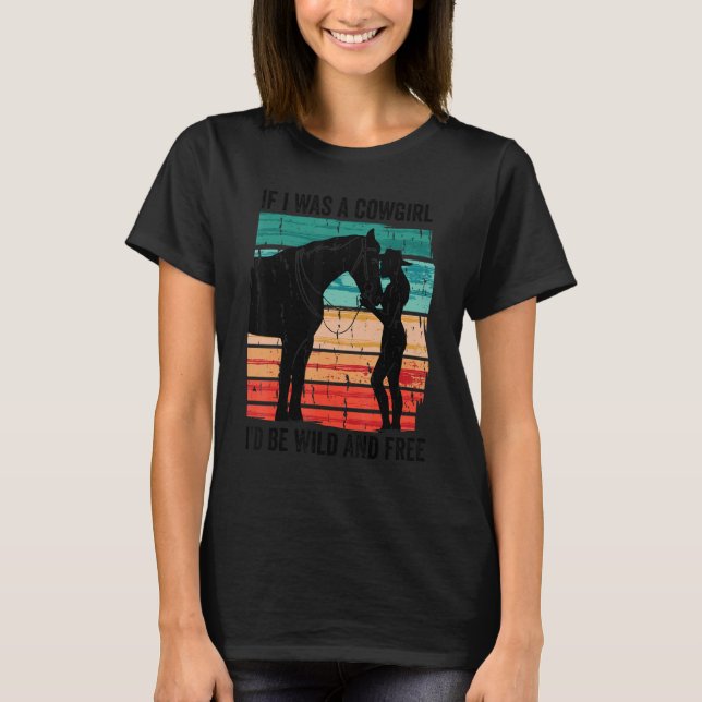 If I Was A Cowgirl I'd Be Wild And Free Cowgirl Vi T-Shirt (Front)
