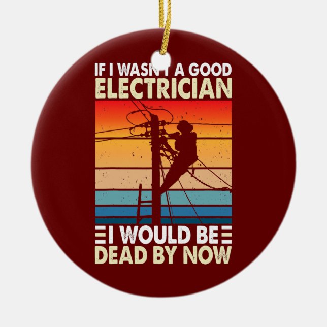 If I Wasn't A Good Electrician Funny Electrician Ceramic Ornament (Front)