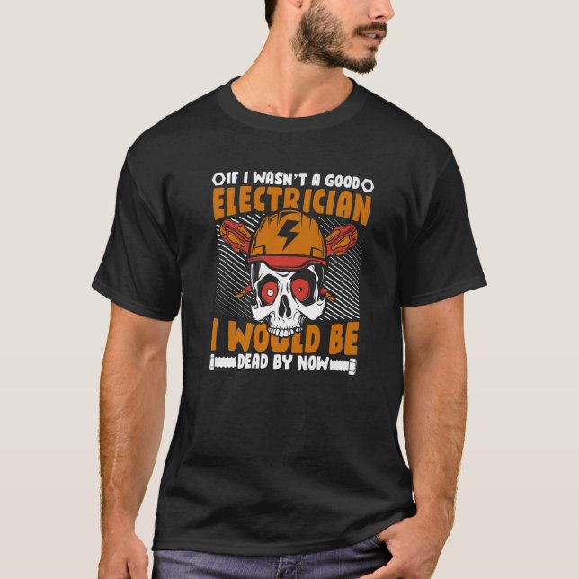If I Wasn't A Good Electrician I'd Be Dead Electri T-Shirt (Front)