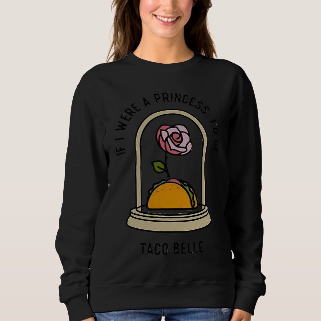 If I Were a Princess I'd Be Taco Belle  Cute Quote Sweatshirt (Front)