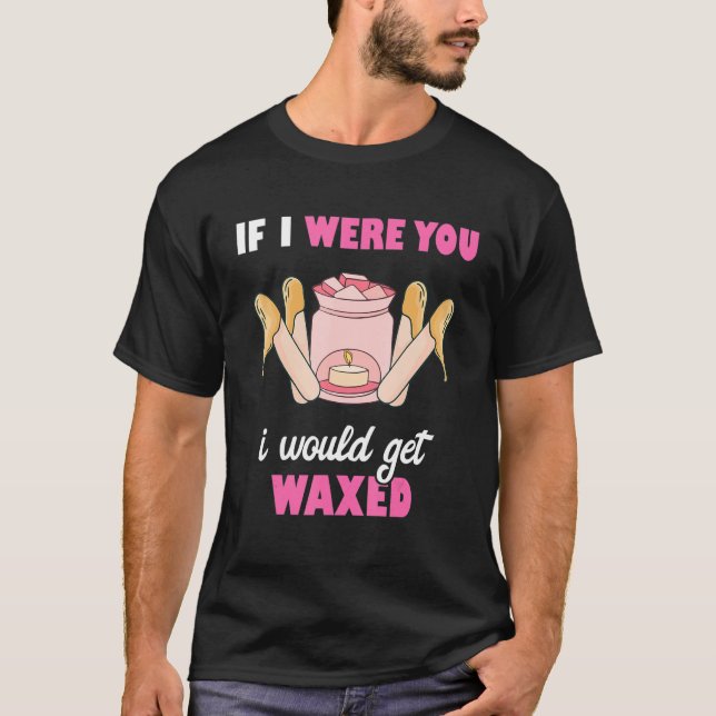 If I Were You I Would Get Waxed Esthetician Waxing T-Shirt (Front)