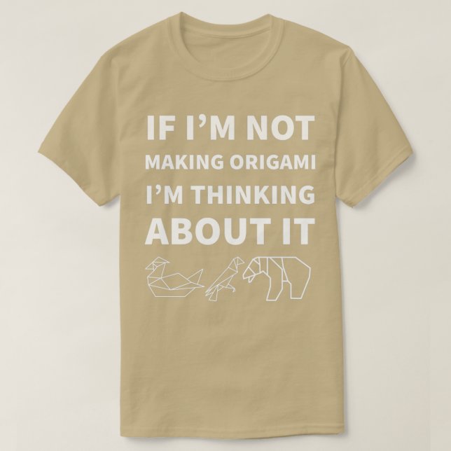 If Iamp39m Not Making Origami Iamp39m Thinking Abo T-Shirt (Design Front)