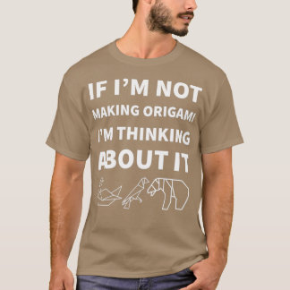 If Iamp39m Not Making Origami Iamp39m Thinking Abo T-Shirt