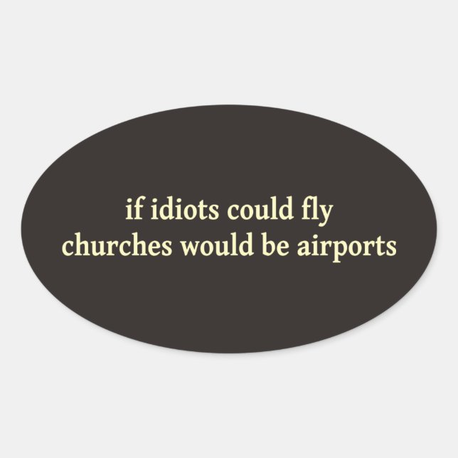 If idiots could fly, churches would be airports oval sticker (Front)
