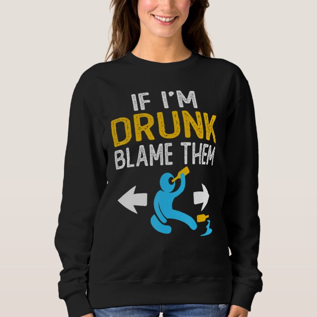If I'm Drunk Blame Them   Drinking Party Matching  Sweatshirt (Front)