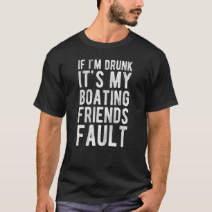 If I'm Drunk It's My Boating Friends Fault Funny S T-Shirt