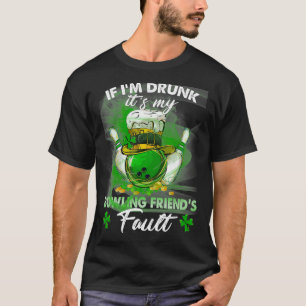 if i'm drunk it's my bowling friend's fault  T-Shirt