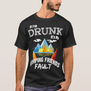 If Im Drunk Its My Camping Friends Fault Drinking T-Shirt
