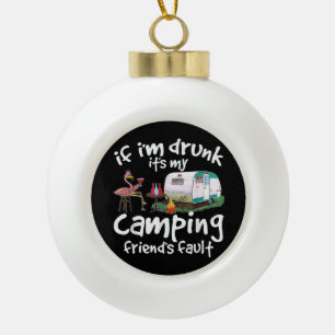 If I'm Drunk It's My Camping Friend's Fault Funny Ceramic Ball Christmas Ornament
