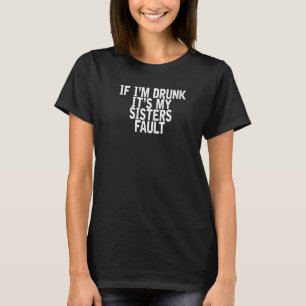 If I'm Drunk It's My Sisters Fault Joke Quote T-Shirt