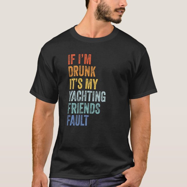 If I'm Drunk Its My Yachting Friends Fault  Drinki T-Shirt (Front)