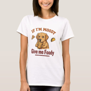 If I'm Moody Give Me Foody T-Shirt