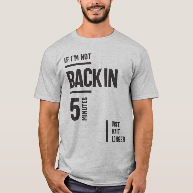 If I'm Not Back in 5 Minutes, Just Wait Longer T-Shirt (Front)