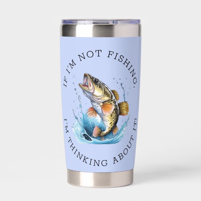 If I'm Not Fishing, I'm Thinking About It! Insulated Tumbler (Front)