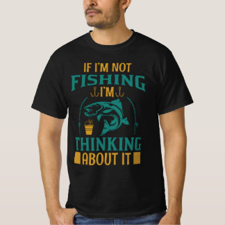 If I'm Not Fishing I'm Thinking About It T-Shirt