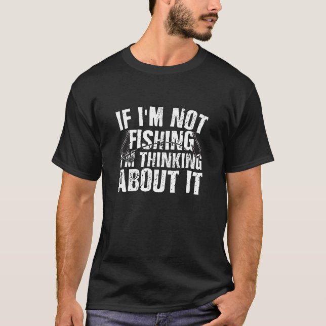 If im not fishing im thinking about it T-Shirt (Front)