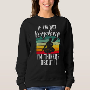 If Im Not Kayaking Im Thinking About It Paddler Ka Sweatshirt