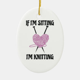 If I'm Sitting I'm Knitting Amusing Knitters Jokes Ceramic Ornament